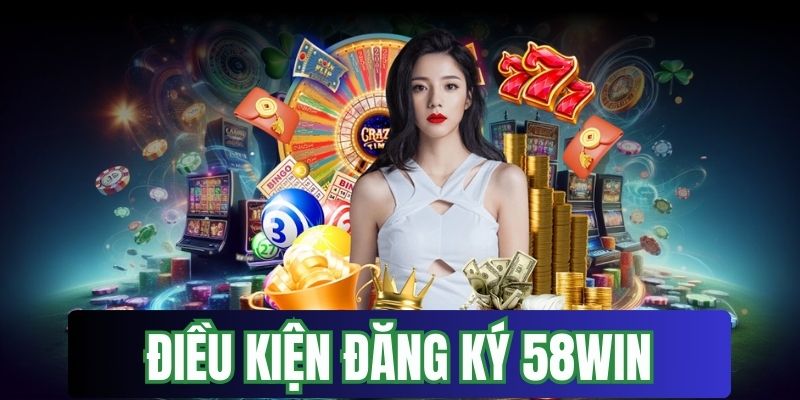 Bet thủ cần nắm vững điều kiện đăng ký 58Win trước khi thực hiện